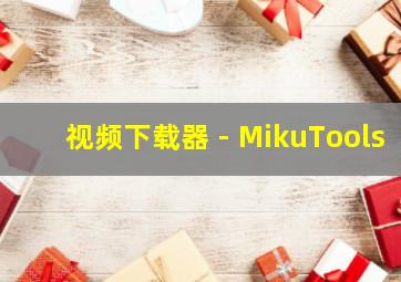 视频下载器 - MikuTools